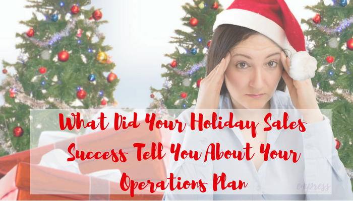 What Did Your Holiday Sales Success Tell You About Your Operations Plan