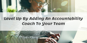 Why Every Business Owner (or Just Plain Ol’ Everybody) Needs an Accountability Coach