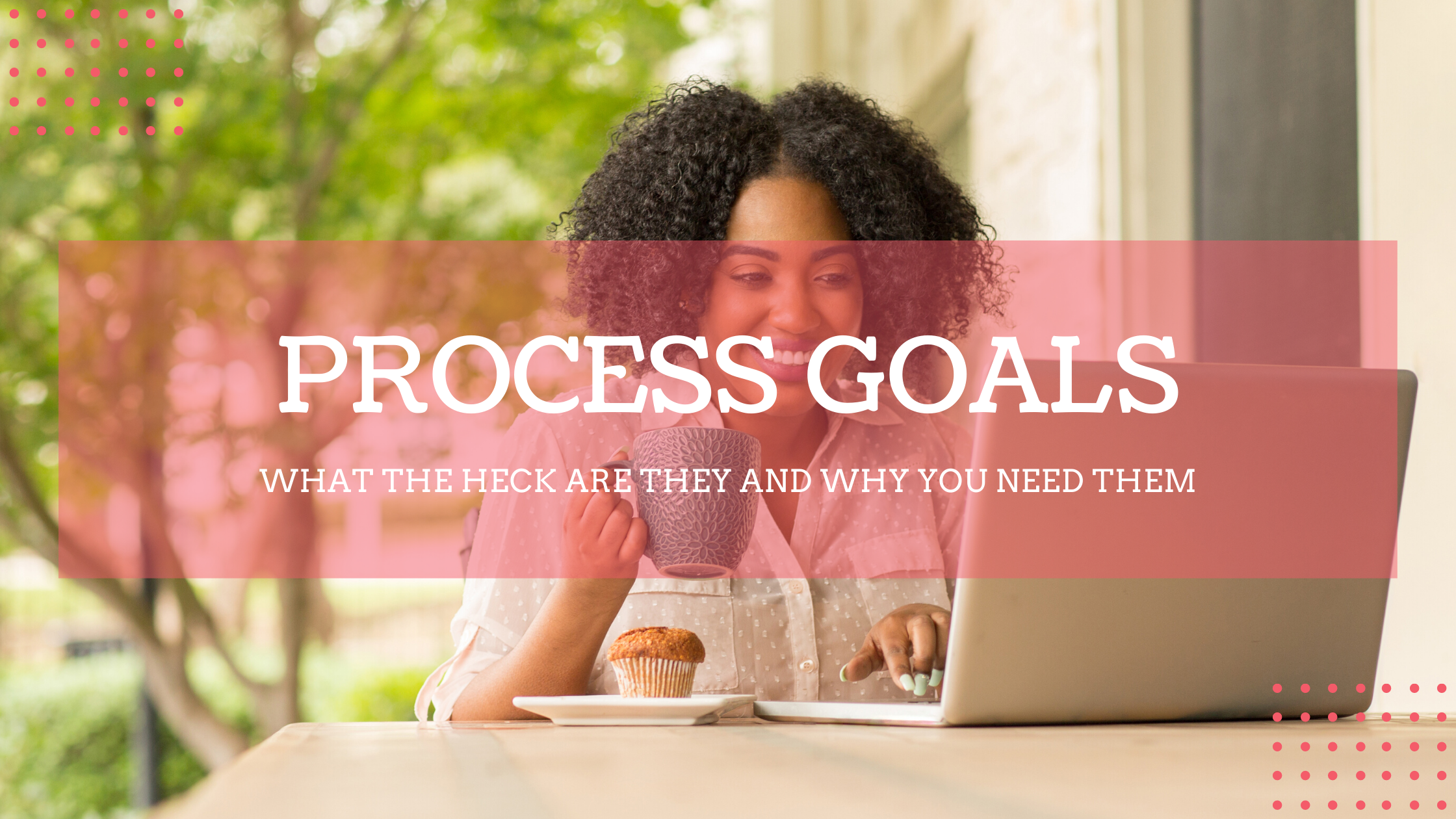 What the Heck Are Process Goals and Why You Need Them
